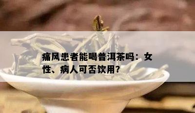 痛风患者能喝普洱茶吗：女性、病人可否饮用？