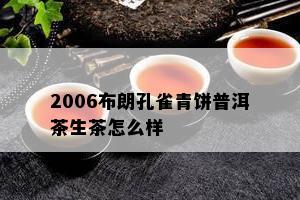 2006布朗孔雀青饼普洱茶生茶怎么样