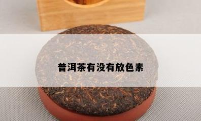 普洱茶有没有放色素