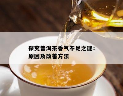 探究普洱茶香气不足之谜：原因及改善方法