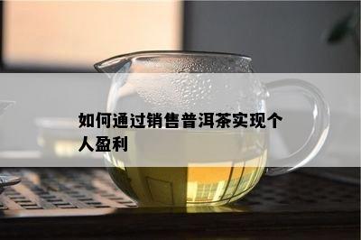 如何通过销售普洱茶实现个人盈利