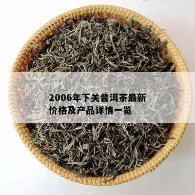 2006年下关普洱茶最新价格及产品详情一览