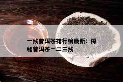 一线普洱茶排行榜最新：探秘普洱茶一二三线