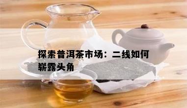 探索普洱茶市场：二线如何崭露头角