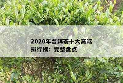 2020年普洱茶十大高端排行榜：完整盘点