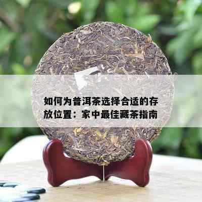 如何为普洱茶选择合适的存放位置：家中更佳藏茶指南