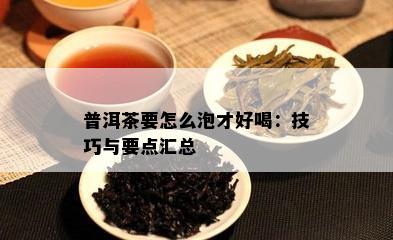 普洱茶要怎么泡才好喝：技巧与要点汇总