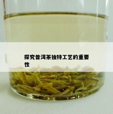 探究普洱茶独特工艺的重要性