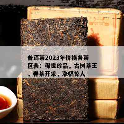 普洱茶2023年价格各茶区表：稀世珍品，古树茶王，春茶开采，涨幅惊人