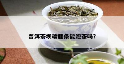 普洱茶坝糯藤条能泡茶吗？