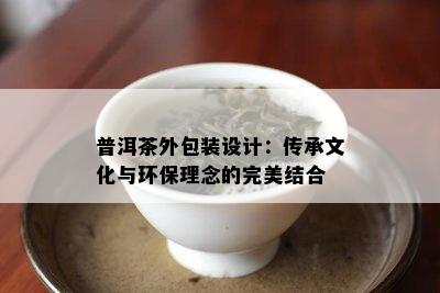 普洱茶外包装设计：传承文化与环保理念的完美结合