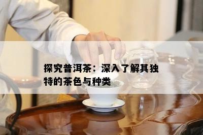 探究普洱茶：深入了解其独特的茶色与种类