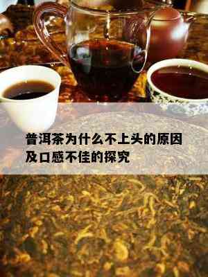 普洱茶为什么不上头的原因及口感不佳的探究