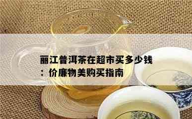 丽江普洱茶在超市买多少钱：价廉物美购买指南