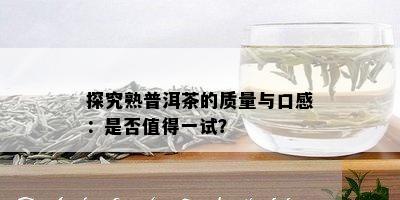 探究熟普洱茶的质量与口感：是否值得一试？