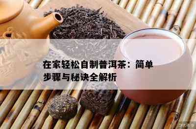 在家轻松自制普洱茶：简单步骤与秘诀全解析