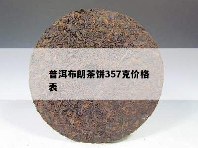 普洱布朗茶饼357克价格表