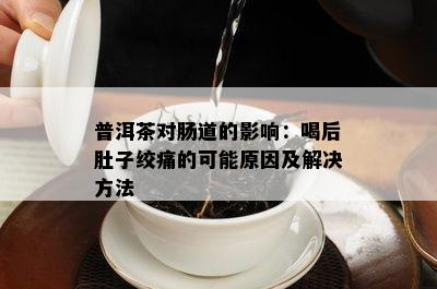 普洱茶对肠道的影响：喝后肚子绞痛的可能原因及解决方法