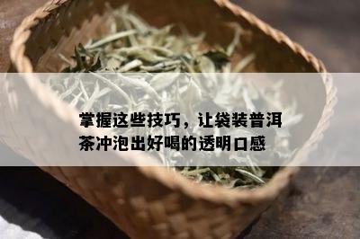 掌握这些技巧，让袋装普洱茶冲泡出好喝的透明口感