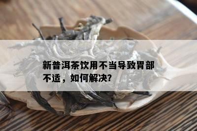 新普洱茶饮用不当导致胃部不适，如何解决？