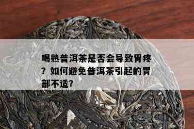 喝熟普洱茶是否会导致胃疼？如何避免普洱茶引起的胃部不适？