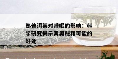 熟普洱茶对睡眠的影响：科学研究揭示其奥秘和可能的好处