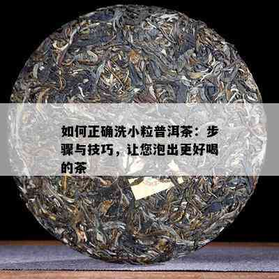 如何正确洗小粒普洱茶：步骤与技巧，让您泡出更好喝的茶