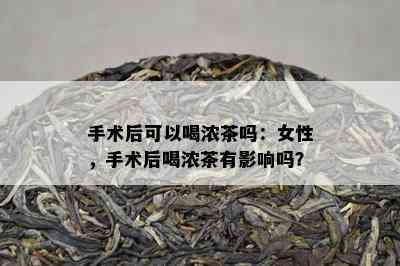 手术后可以喝浓茶吗：女性，手术后喝浓茶有影响吗？