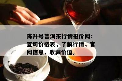 陈升号普洱茶行情报价网：查询价格表，了解行情，官网信息，收藏价值。