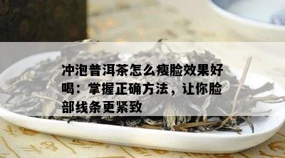 冲泡普洱茶怎么瘦脸效果好喝：掌握正确方法，让你脸部线条更紧致