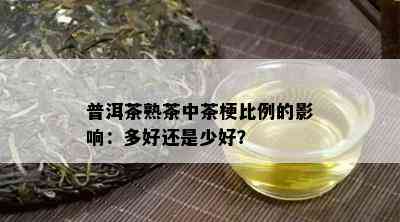 普洱茶熟茶中茶梗比例的影响：多好还是少好？