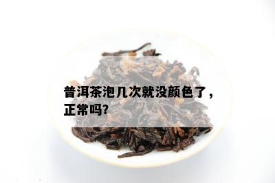 普洱茶泡几次就没颜色了，正常吗？