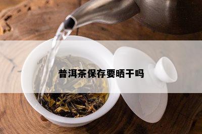 普洱茶保存要晒干吗