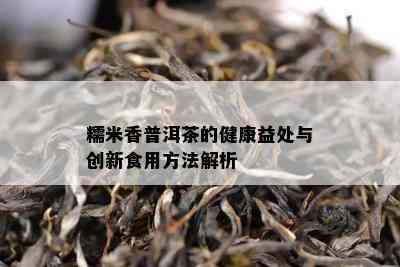 糯米香普洱茶的健康益处与创新食用方法解析