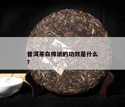 普洱茶白棉纸的功效是什么？