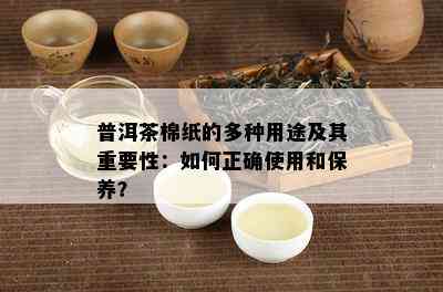 普洱茶棉纸的多种用途及其重要性：如何正确使用和保养？