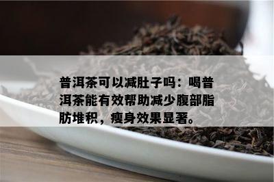 普洱茶可以减肚子吗：喝普洱茶能有效帮助减少腹部脂肪堆积，瘦身效果显著。