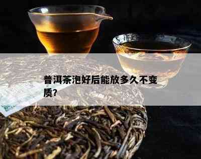 普洱茶泡好后能放多久不变质？