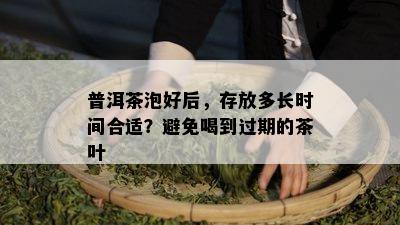 普洱茶泡好后，存放多长时间合适？避免喝到过期的茶叶