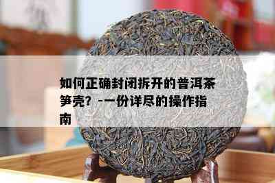 如何正确封闭拆开的普洱茶笋壳？-一份详尽的操作指南