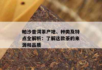 帕沙普洱茶产地、种类及特点全解析：了解这款茶的来源和品质