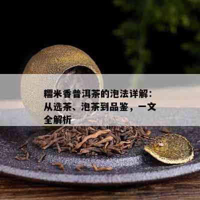 糯米香普洱茶的泡法详解：从选茶、泡茶到品鉴，一文全解析