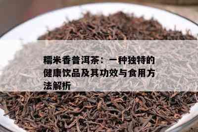 糯米香普洱茶：一种独特的健康饮品及其功效与食用方法解析