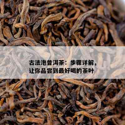 古法泡普洱茶：步骤详解，让你品尝到更好喝的茶叶