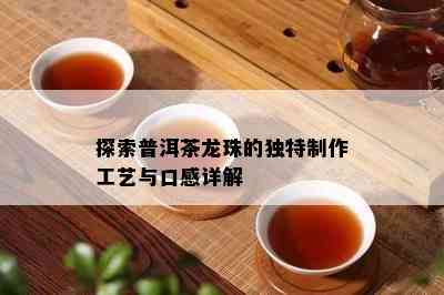 探索普洱茶龙珠的独特制作工艺与口感详解