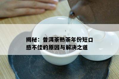 揭秘：普洱茶熟茶年份短口感不佳的原因与解决之道