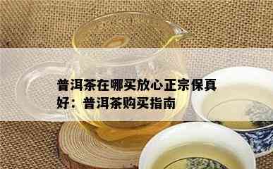 普洱茶在哪买放心正宗保真好：普洱茶购买指南