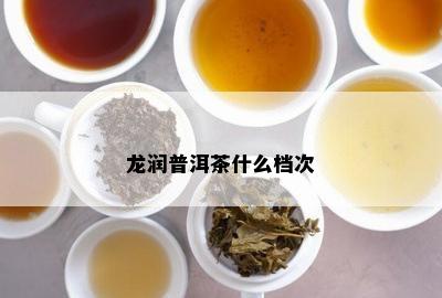 龙润普洱茶什么档次