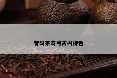 普洱茶弯弓古树特色