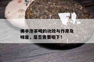 佛手泡茶喝的功效与作用及味道，是否需要咽下？